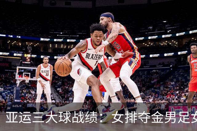 亚运三大球战绩：女排夺金男足女篮铜牌 男篮男排女足第4