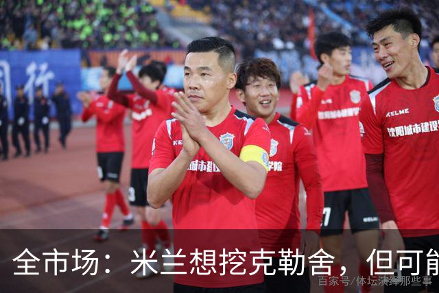 全市场：米兰想挖克勒舍，但可能带不走哈敦
