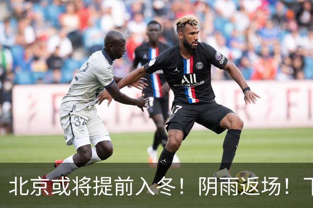 北京或将提前入冬！阴雨返场！下周气温跌破冰点