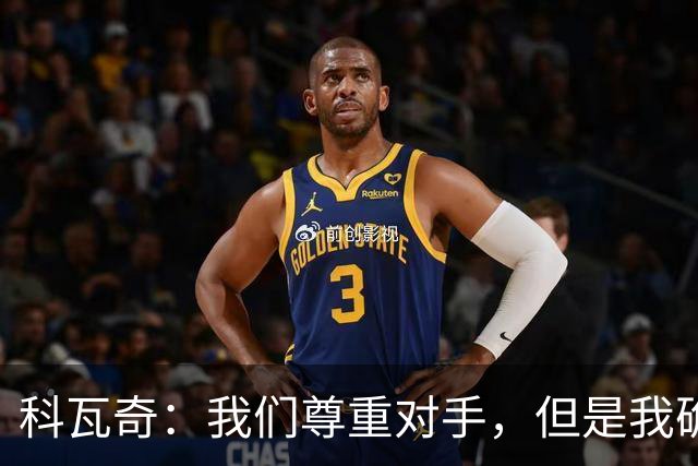 科瓦奇：我们尊重对手，但是我确实认为我们是胜算更大的一方