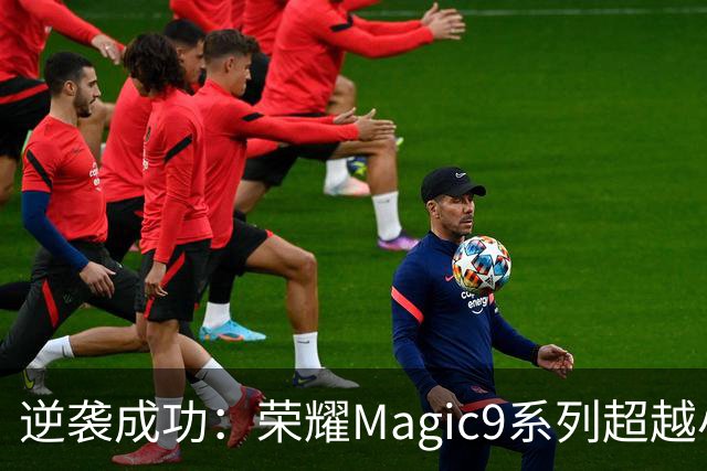 逆袭成功：荣耀Magic9系列超越小米18 Pro，成安卓旗舰激活量第一