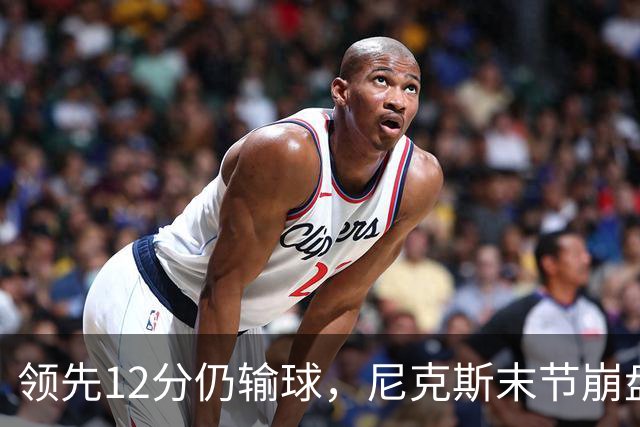 领先12分仍输球，尼克斯末节崩盘不敌魔术